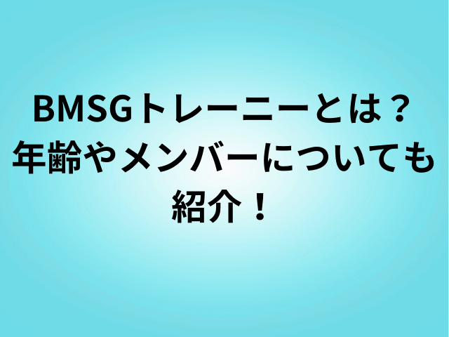 BMSGトレーニーとは？年齢やメンバーについても紹介！