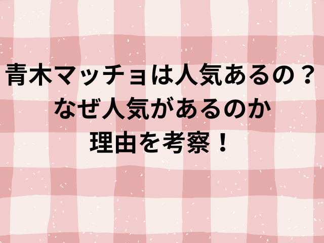 青木マッチョは人気あるの？なぜ人気があるのか理由を考察！