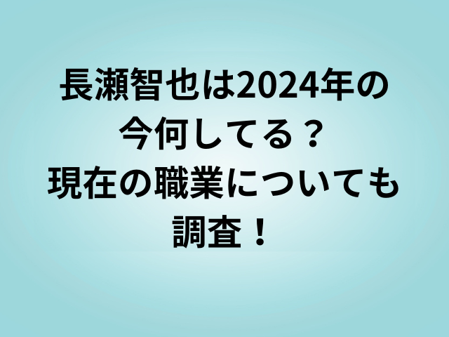 長瀬智也は2024年の今何してる？現在の職業についても調査！