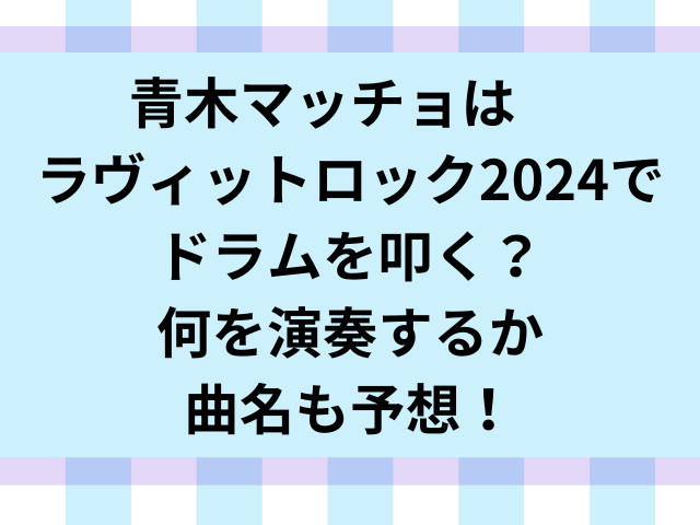 青木マッチョはラヴィットロック2024でドラムを叩く？何を演奏するか曲名も予想！